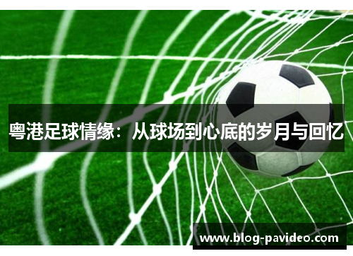 粤港足球情缘：从球场到心底的岁月与回忆