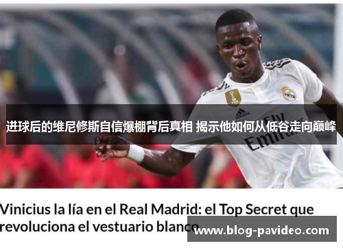 进球后的维尼修斯自信爆棚背后真相 揭示他如何从低谷走向巅峰 进球后的维尼修斯自信爆棚背后真相 揭示他如何从低谷走向巅峰