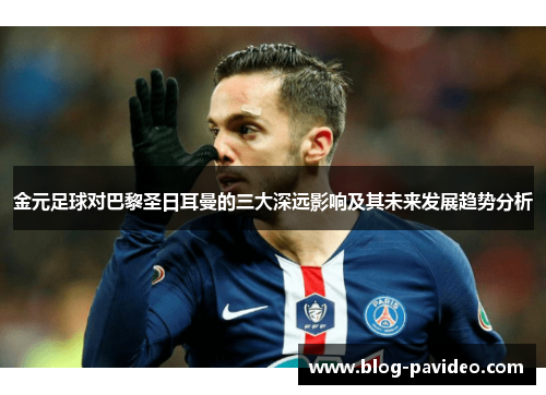 金元足球对巴黎圣日耳曼的三大深远影响及其未来发展趋势分析