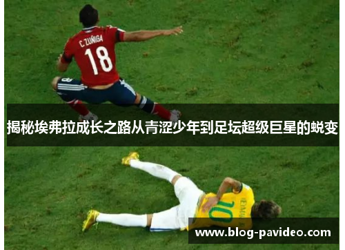 揭秘埃弗拉成长之路从青涩少年到足坛超级巨星的蜕变