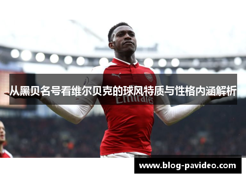 从黑贝名号看维尔贝克的球风特质与性格内涵解析 从黑贝名号看维尔贝克的球风特质与性格内涵解析