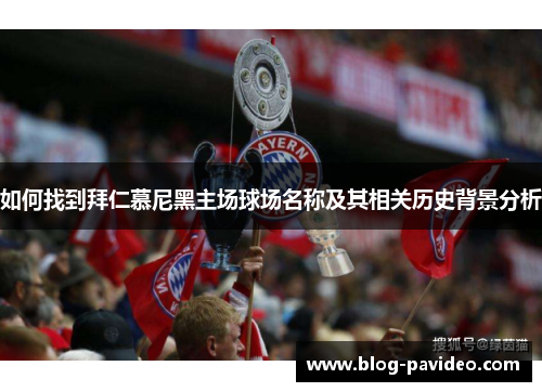 如何找到拜仁慕尼黑主场球场名称及其相关历史背景分析 如何找到拜仁慕尼黑主场球场名称及其相关历史背景分析