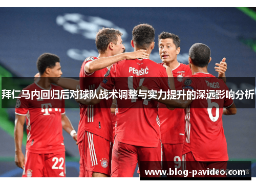 拜仁马内回归后对球队战术调整与实力提升的深远影响分析 拜仁马内回归后对球队战术调整与实力提升的深远影响分析