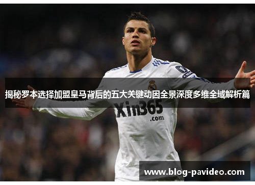 揭秘罗本选择加盟皇马背后的五大关键动因全景深度多维全域解析篇 揭秘罗本选择加盟皇马背后的五大关键动因全景深度多维全域解析篇