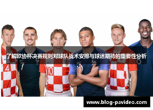 了解欧协杯决赛规则对球队战术安排与球迷期待的重要性分析