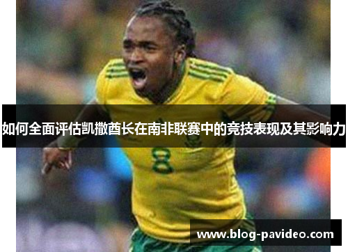 如何全面评估凯撒酋长在南非联赛中的竞技表现及其影响力 如何全面评估凯撒酋长在南非联赛中的竞技表现及其影响力