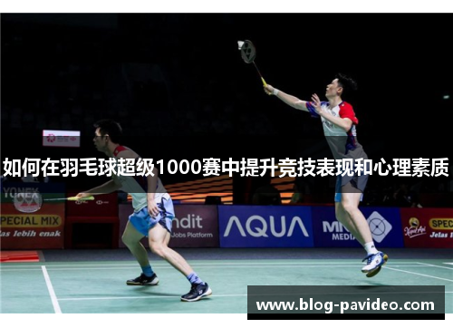 如何在羽毛球超级1000赛中提升竞技表现和心理素质