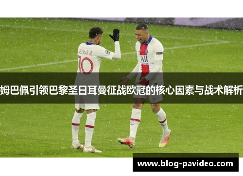 姆巴佩引领巴黎圣日耳曼征战欧冠的核心因素与战术解析