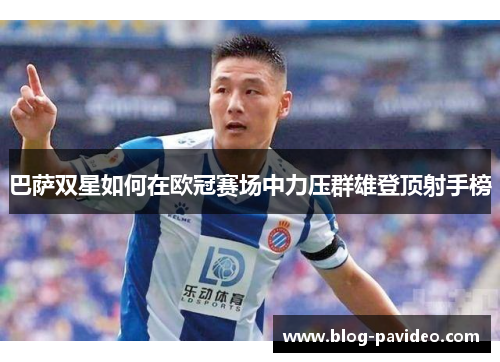 巴萨双星如何在欧冠赛场中力压群雄登顶射手榜