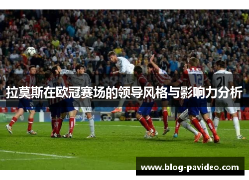 拉莫斯在欧冠赛场的领导风格与影响力分析