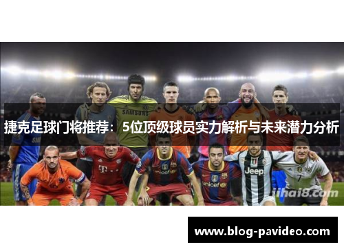 捷克足球门将推荐：5位顶级球员实力解析与未来潜力分析