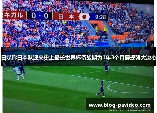 日媒称日本队迎来史上最长世界杯备战期为1年3个月展现强大决心 日媒称日本队迎来史上最长世界杯备战期为1年3个月展现强大决心