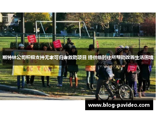 斯特林公司积极支持无家可归者救助项目 提供临时住所帮助改善生活困境 斯特林公司积极支持无家可归者救助项目 提供临时住所帮助改善生活困境