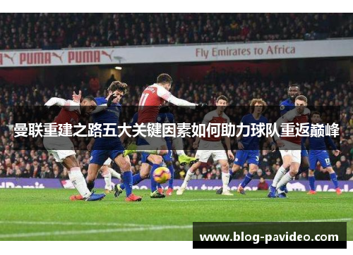 曼联重建之路五大关键因素如何助力球队重返巅峰