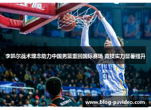 李凯尔战术理念助力中国男篮重回国际赛场 竞技实力显著提升