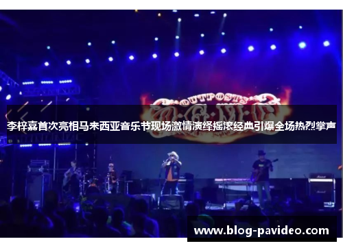 李梓嘉首次亮相马来西亚音乐节现场激情演绎摇滚经典引爆全场热烈掌声