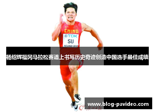 杨绍辉福冈马拉松赛道上书写历史奇迹创造中国选手最佳成绩