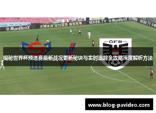 揭秘世界杯预选赛最新战况更新秘诀与实时追踪全攻略深度解析方法