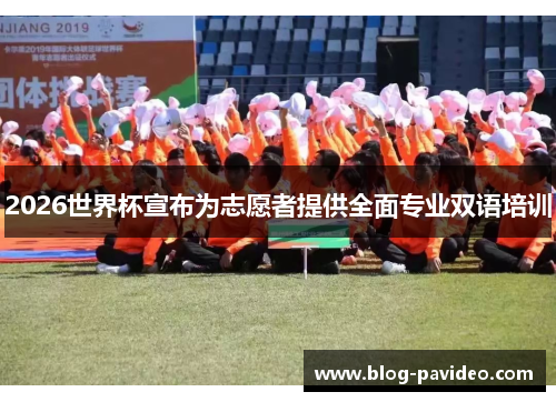 2026世界杯宣布为志愿者提供全面专业双语培训