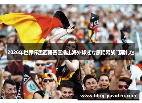 2026年世界杯墨西哥赛区推出海外球迷专属揭幕战门票礼包