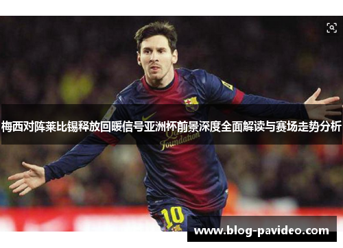 梅西对阵莱比锡释放回暖信号亚洲杯前景深度全面解读与赛场走势分析