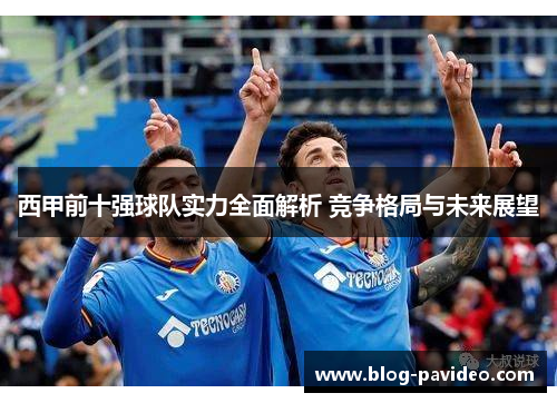 西甲前十强球队实力全面解析 竞争格局与未来展望