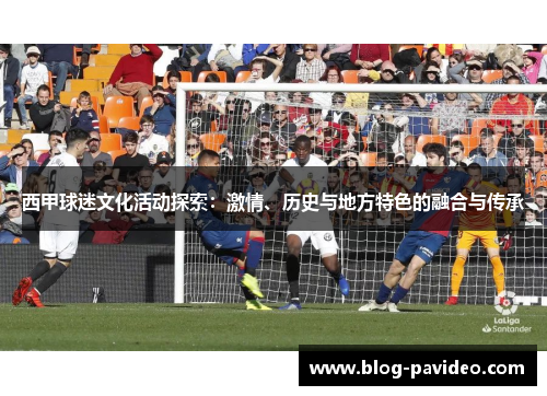 西甲球迷文化活动探索：激情、历史与地方特色的融合与传承