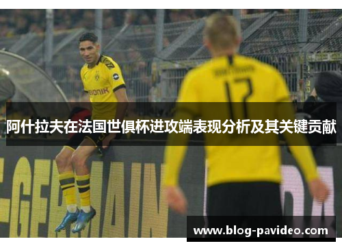 阿什拉夫在法国世俱杯进攻端表现分析及其关键贡献