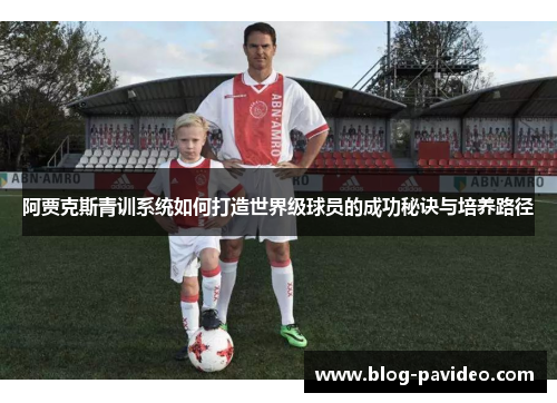 阿贾克斯青训系统如何打造世界级球员的成功秘诀与培养路径