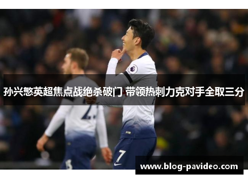 孙兴慜英超焦点战绝杀破门 带领热刺力克对手全取三分